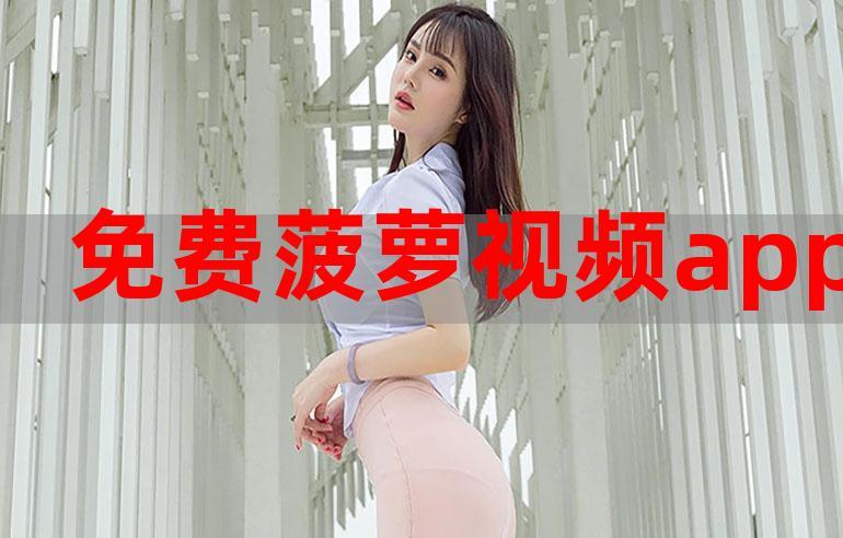 菠萝视频高清观看免费6体验版